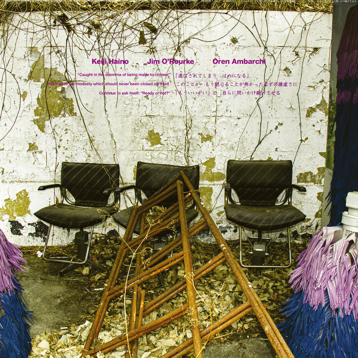 Keiji Haino, Jim O'Rourke & Oren Ambarchi –  "Caught in the dilemma of being made to choose" This makes the modesty which should never been closed off itself Continue to ask itself: "Ready or not?" [2LP]